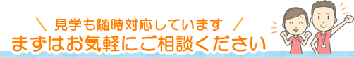 見学も随時対応しています
まずはお気軽にご相談ください